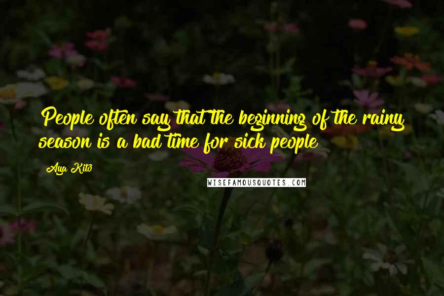 Aya Kito Quotes: People often say that the beginning of the rainy season is a bad time for sick people