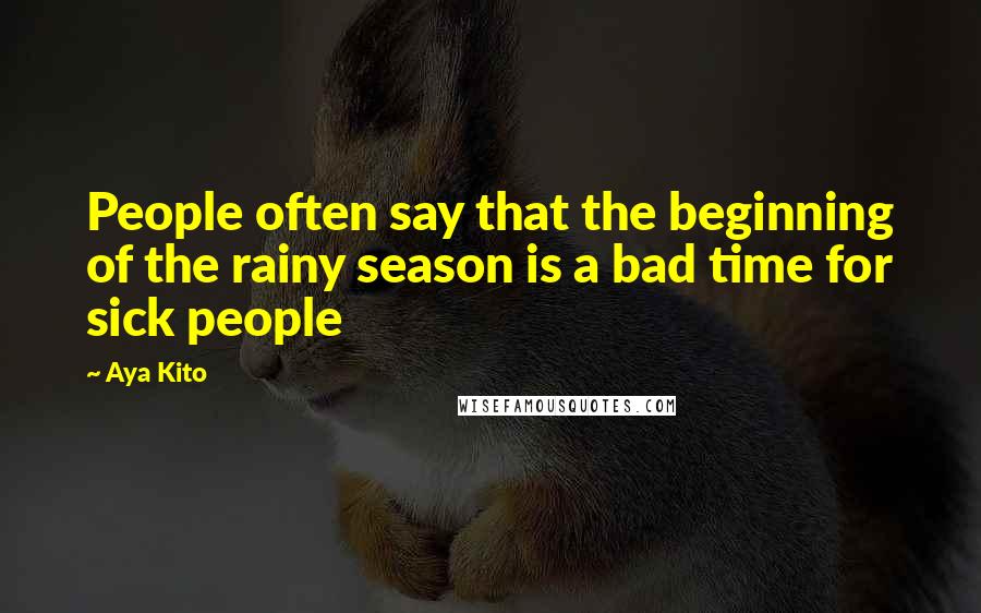 Aya Kito Quotes: People often say that the beginning of the rainy season is a bad time for sick people