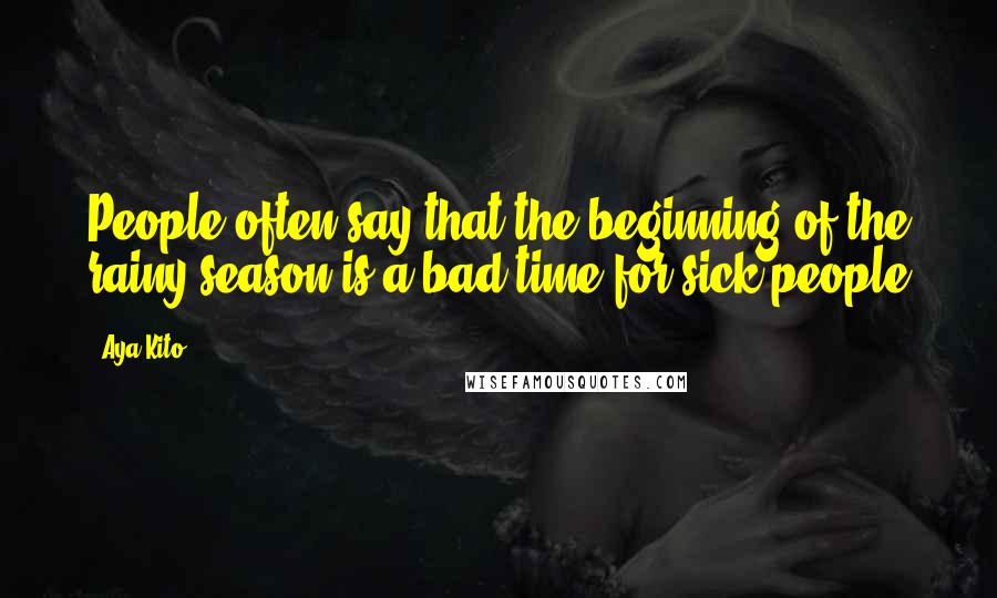 Aya Kito Quotes: People often say that the beginning of the rainy season is a bad time for sick people