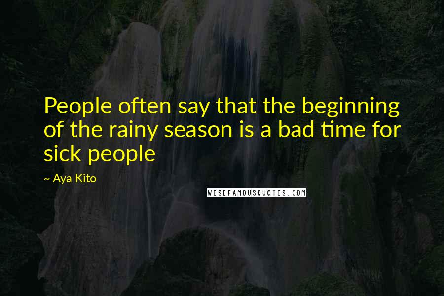 Aya Kito Quotes: People often say that the beginning of the rainy season is a bad time for sick people