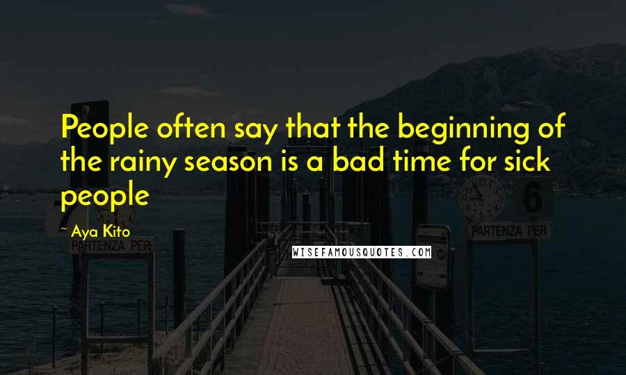 Aya Kito Quotes: People often say that the beginning of the rainy season is a bad time for sick people