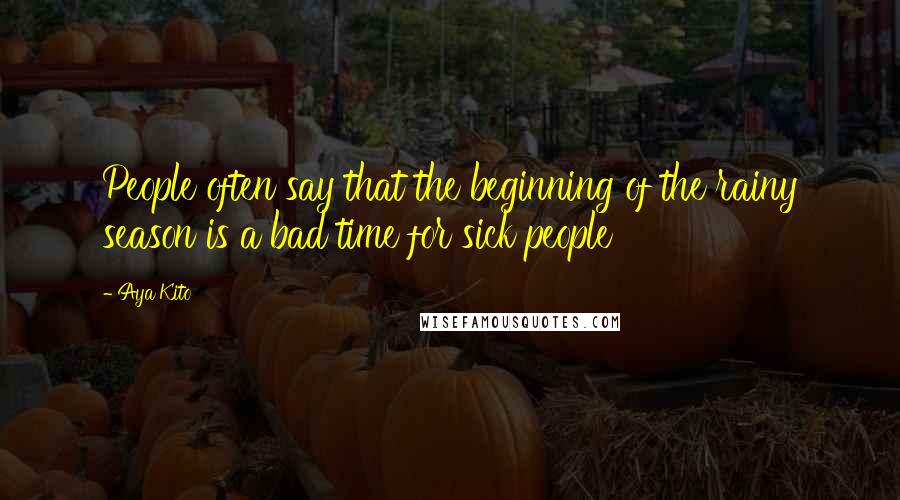 Aya Kito Quotes: People often say that the beginning of the rainy season is a bad time for sick people