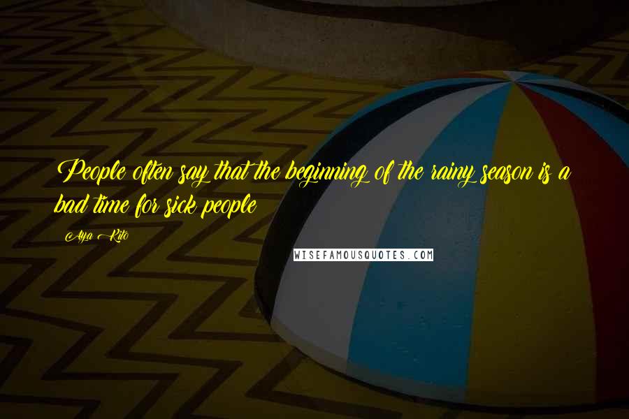 Aya Kito Quotes: People often say that the beginning of the rainy season is a bad time for sick people