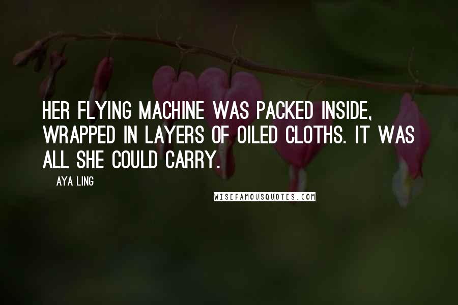 Aya Ling Quotes: Her flying machine was packed inside, wrapped in layers of oiled cloths. It was all she could carry.