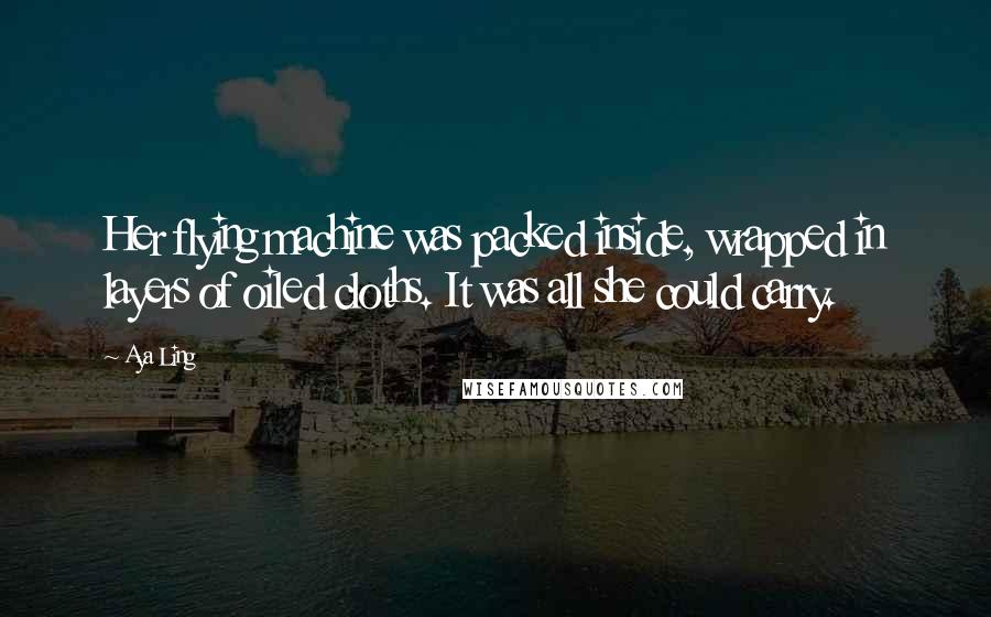 Aya Ling Quotes: Her flying machine was packed inside, wrapped in layers of oiled cloths. It was all she could carry.