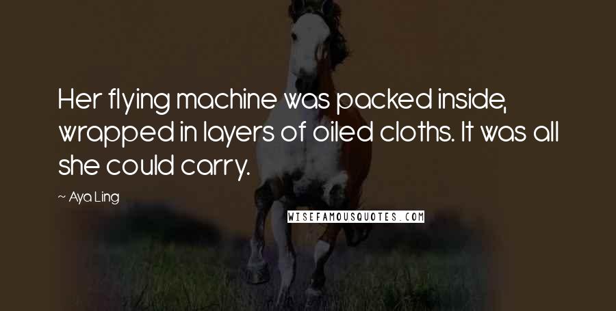 Aya Ling Quotes: Her flying machine was packed inside, wrapped in layers of oiled cloths. It was all she could carry.