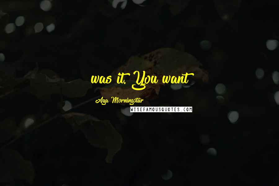 Aya Morningstar Quotes: was it. You want