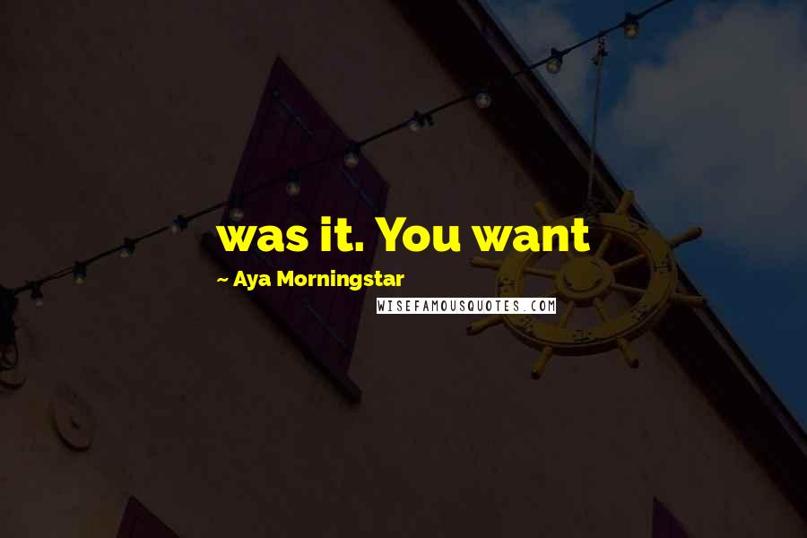 Aya Morningstar Quotes: was it. You want