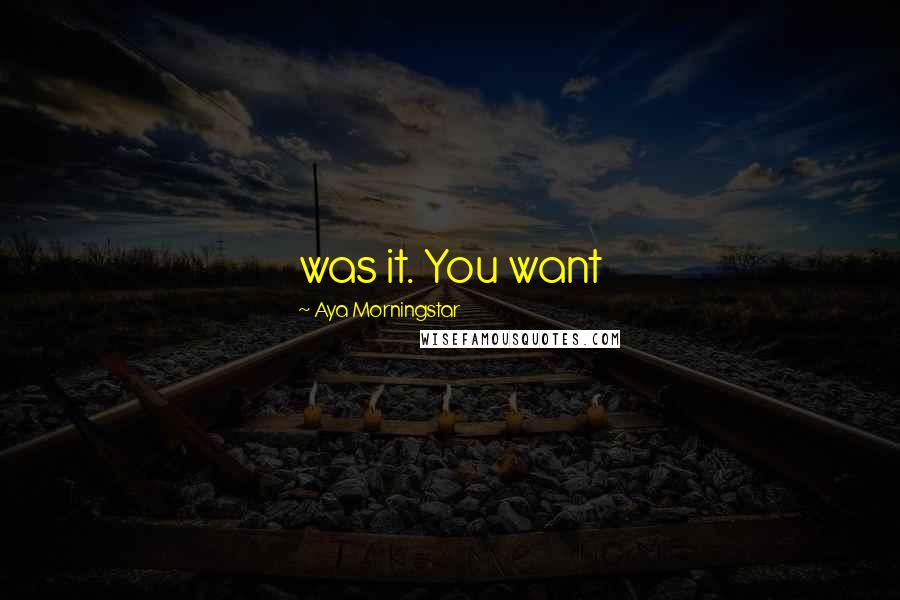 Aya Morningstar Quotes: was it. You want