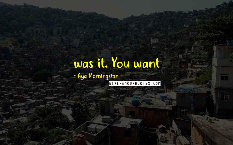 Aya Morningstar Quotes: was it. You want