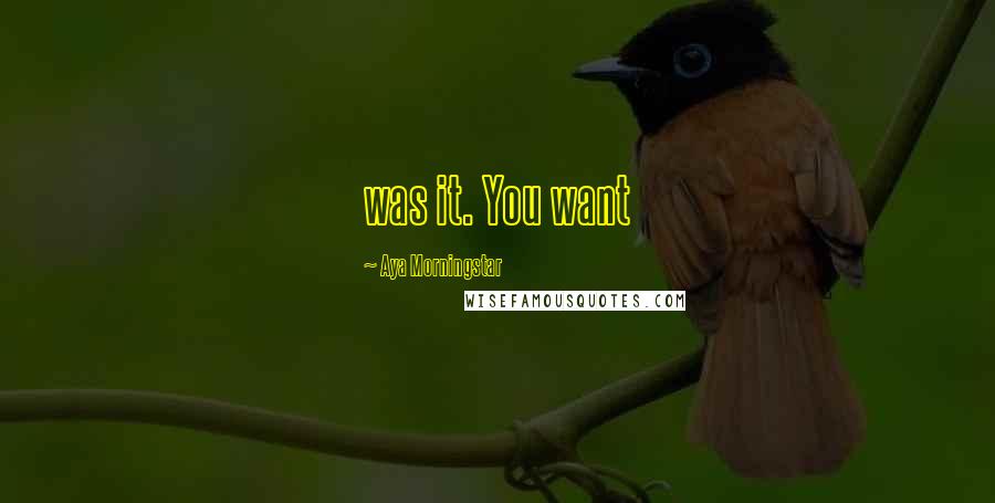Aya Morningstar Quotes: was it. You want