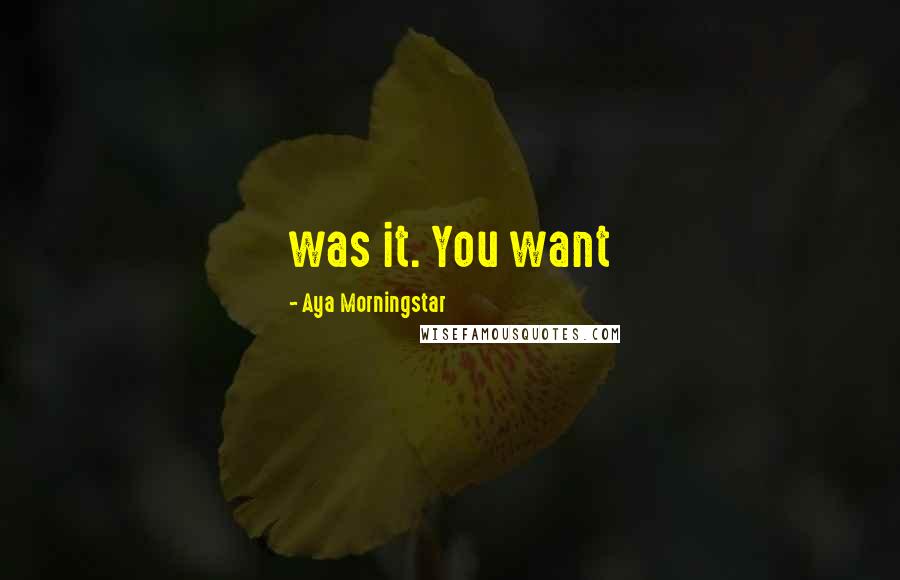 Aya Morningstar Quotes: was it. You want