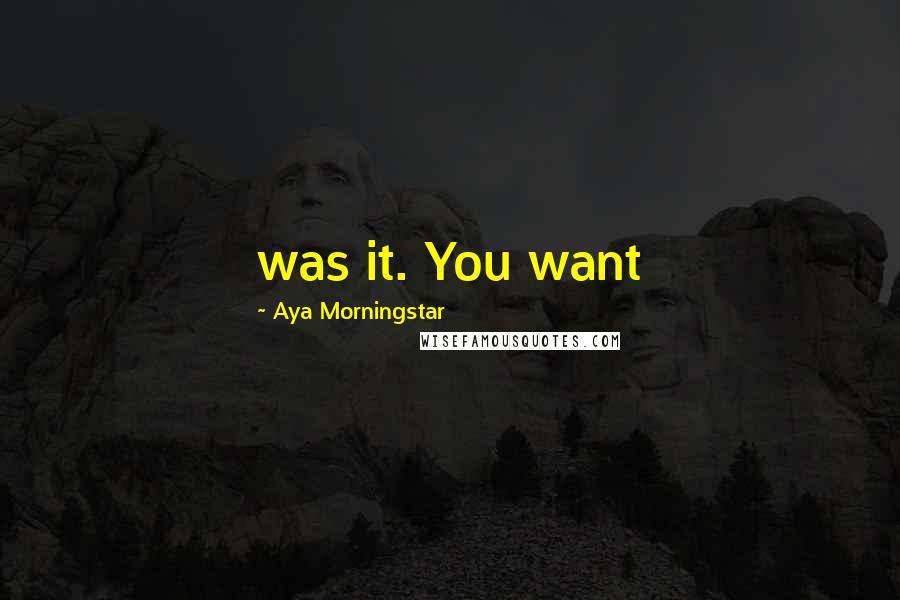 Aya Morningstar Quotes: was it. You want