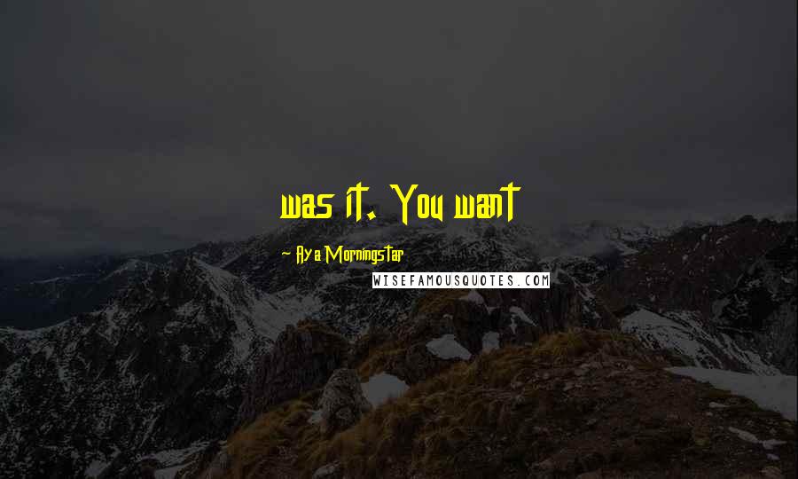 Aya Morningstar Quotes: was it. You want