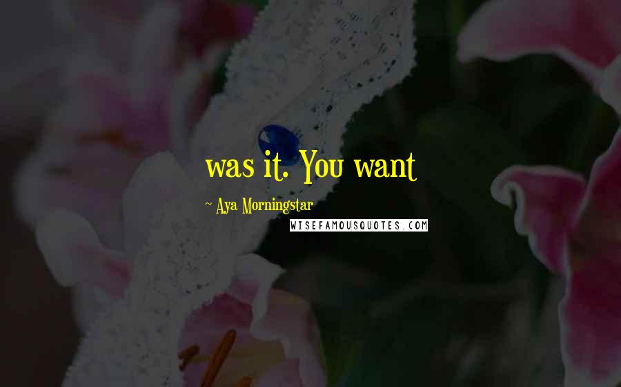Aya Morningstar Quotes: was it. You want