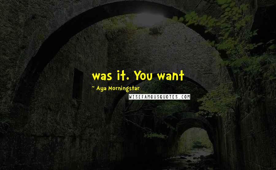 Aya Morningstar Quotes: was it. You want