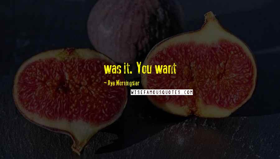 Aya Morningstar Quotes: was it. You want