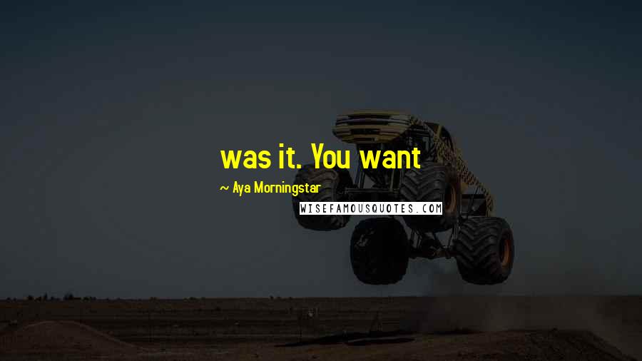 Aya Morningstar Quotes: was it. You want