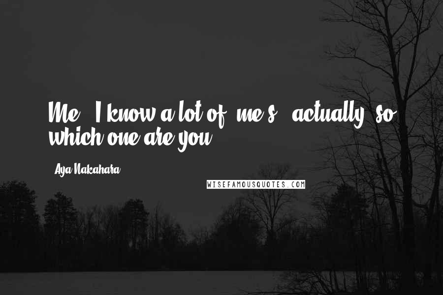 Aya Nakahara Quotes: Me"? I know a lot of "me's," actually, so which one are you?