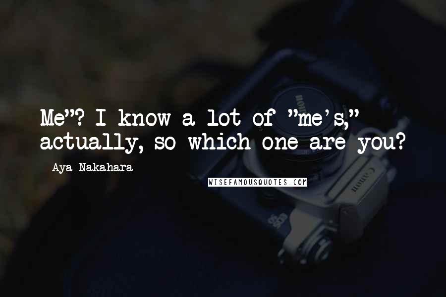 Aya Nakahara Quotes: Me"? I know a lot of "me's," actually, so which one are you?