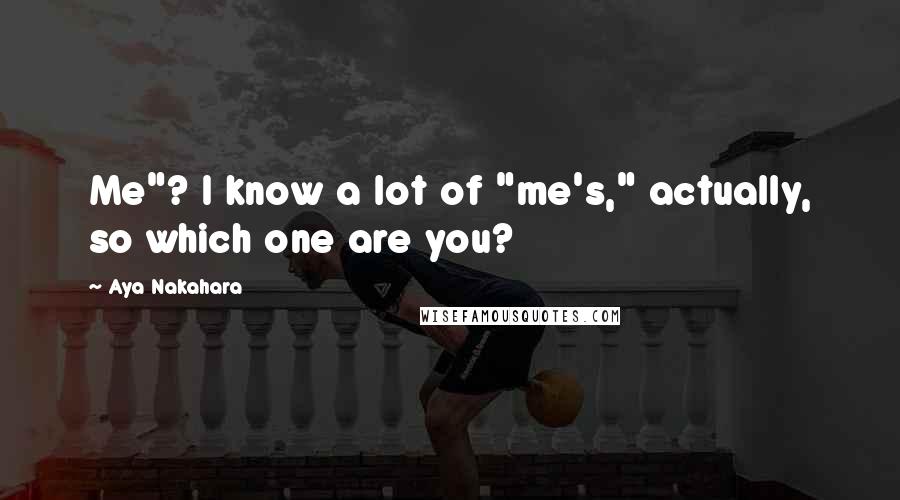 Aya Nakahara Quotes: Me"? I know a lot of "me's," actually, so which one are you?