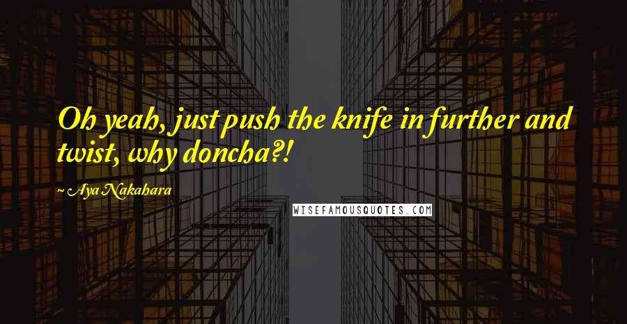 Aya Nakahara Quotes: Oh yeah, just push the knife in further and twist, why doncha?!