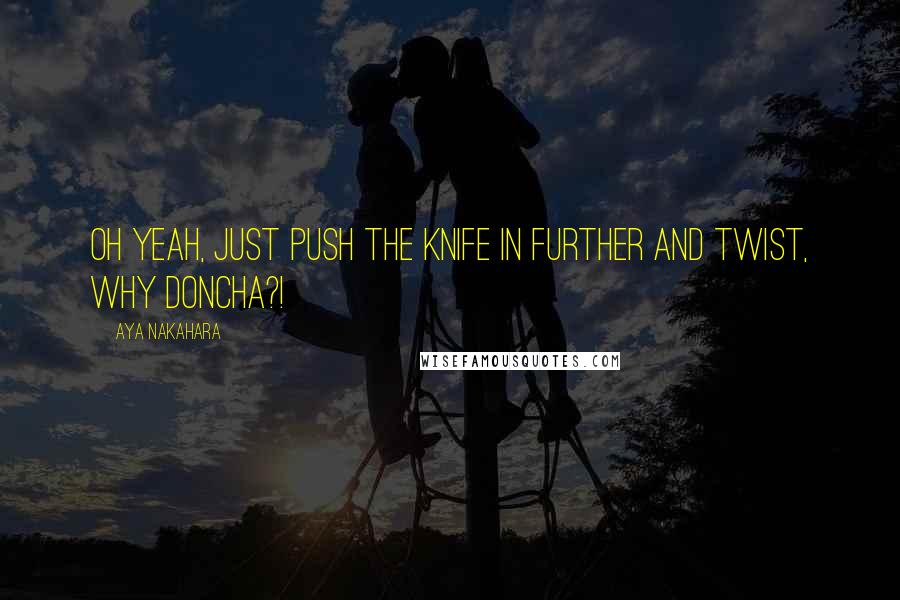 Aya Nakahara Quotes: Oh yeah, just push the knife in further and twist, why doncha?!