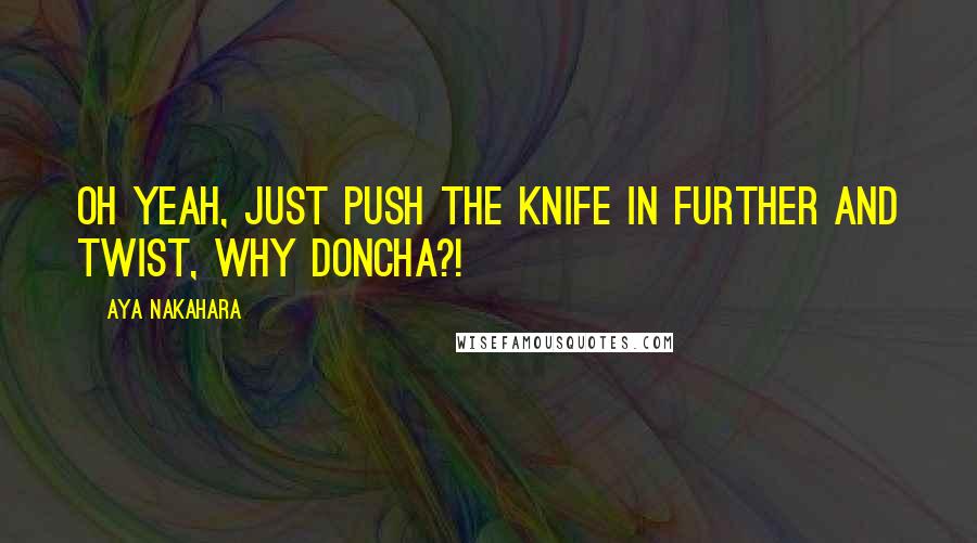 Aya Nakahara Quotes: Oh yeah, just push the knife in further and twist, why doncha?!