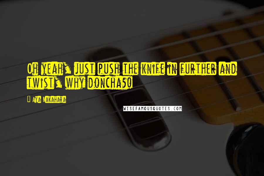 Aya Nakahara Quotes: Oh yeah, just push the knife in further and twist, why doncha?!