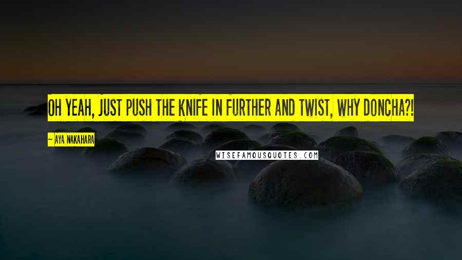 Aya Nakahara Quotes: Oh yeah, just push the knife in further and twist, why doncha?!