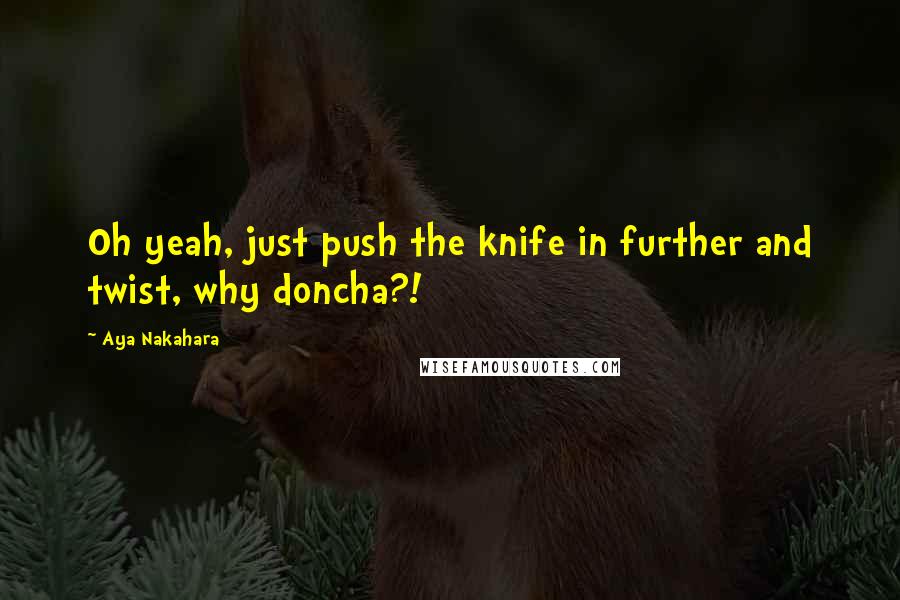 Aya Nakahara Quotes: Oh yeah, just push the knife in further and twist, why doncha?!