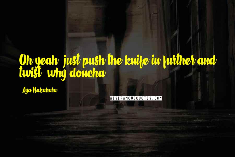 Aya Nakahara Quotes: Oh yeah, just push the knife in further and twist, why doncha?!