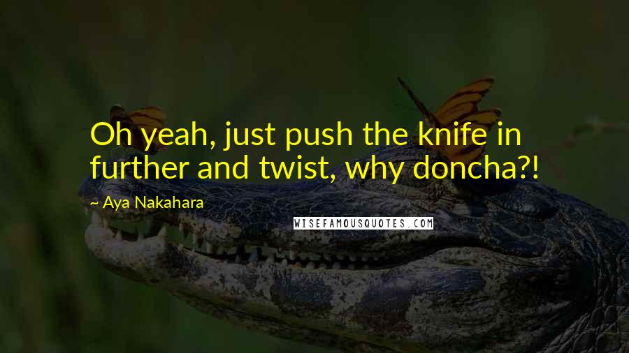 Aya Nakahara Quotes: Oh yeah, just push the knife in further and twist, why doncha?!