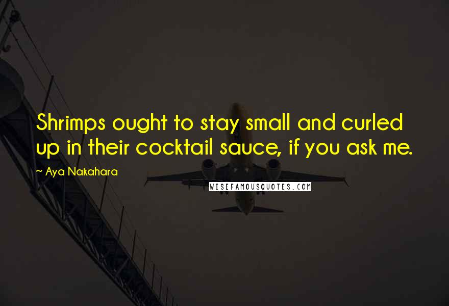 Aya Nakahara Quotes: Shrimps ought to stay small and curled up in their cocktail sauce, if you ask me.