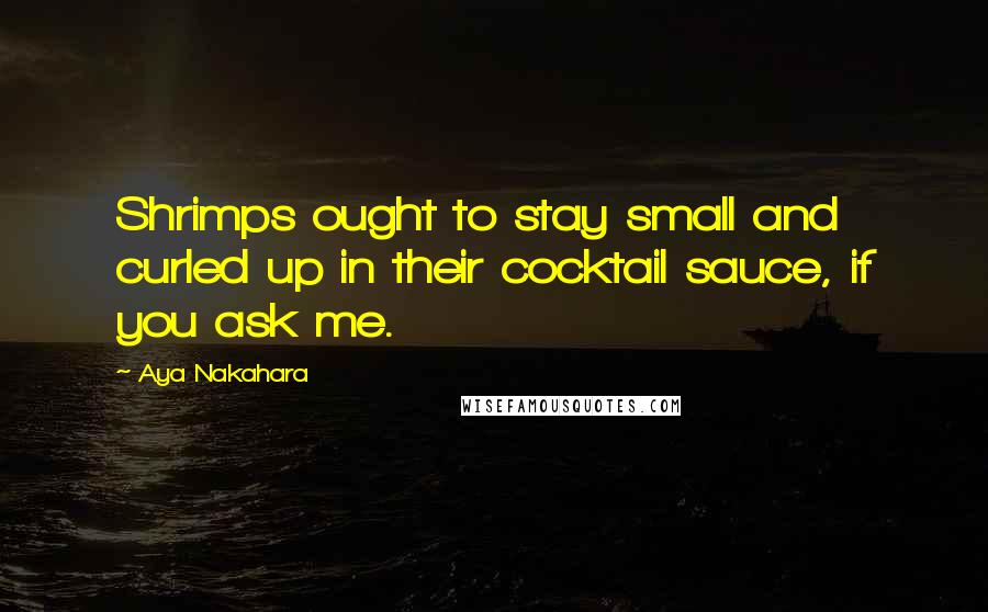 Aya Nakahara Quotes: Shrimps ought to stay small and curled up in their cocktail sauce, if you ask me.