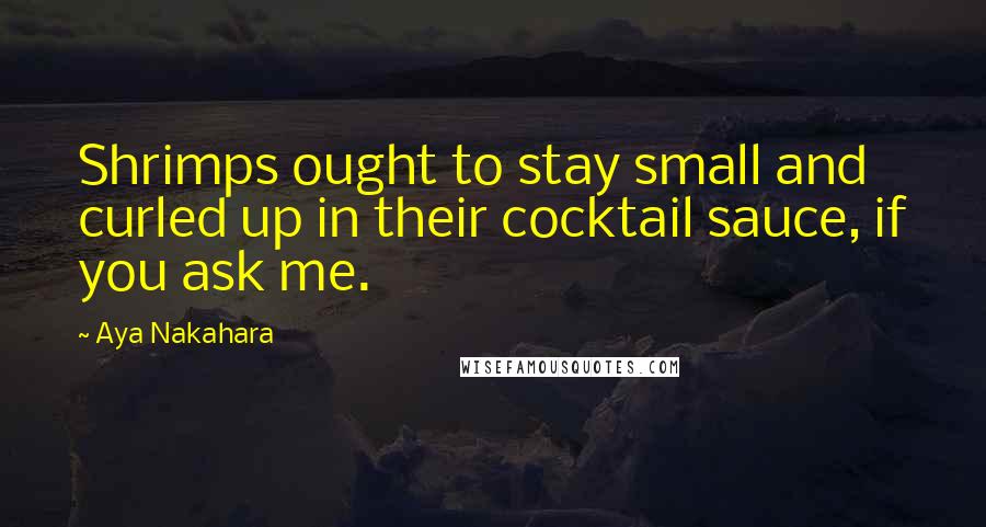 Aya Nakahara Quotes: Shrimps ought to stay small and curled up in their cocktail sauce, if you ask me.