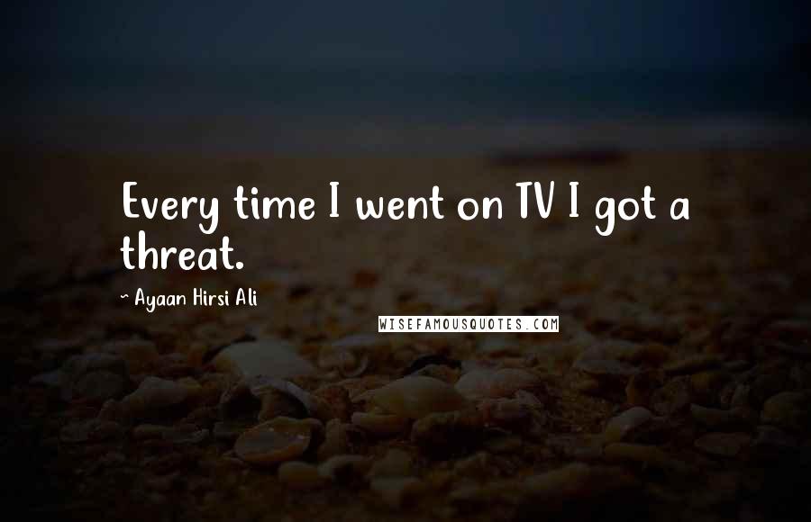 Ayaan Hirsi Ali Quotes: Every time I went on TV I got a threat.