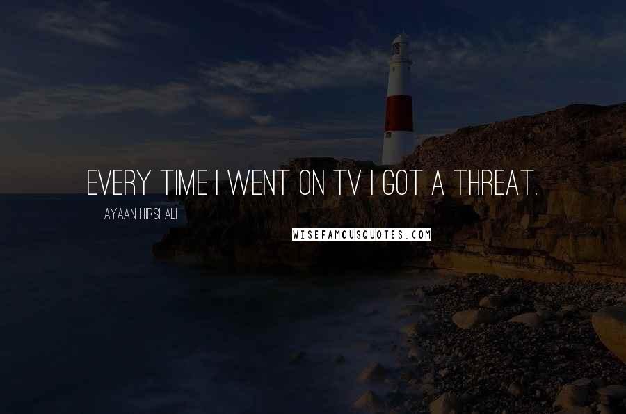 Ayaan Hirsi Ali Quotes: Every time I went on TV I got a threat.