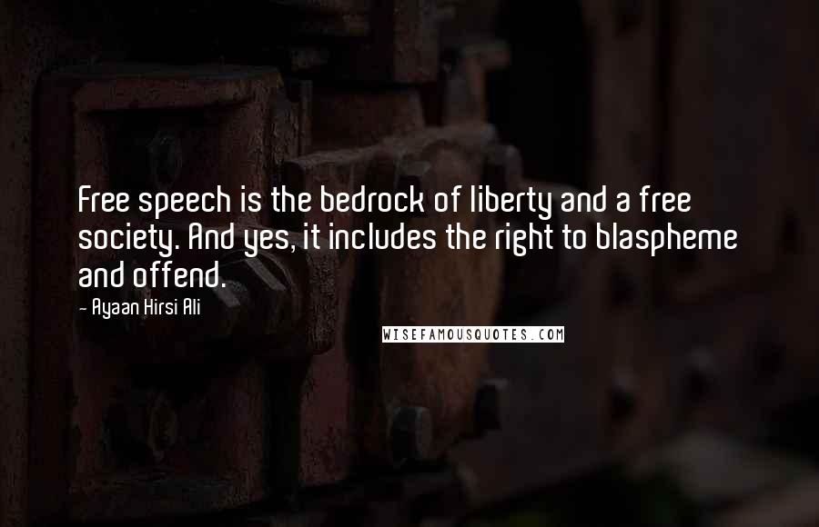 Ayaan Hirsi Ali Quotes: Free speech is the bedrock of liberty and a free society. And yes, it includes the right to blaspheme and offend.