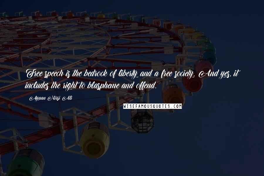 Ayaan Hirsi Ali Quotes: Free speech is the bedrock of liberty and a free society. And yes, it includes the right to blaspheme and offend.