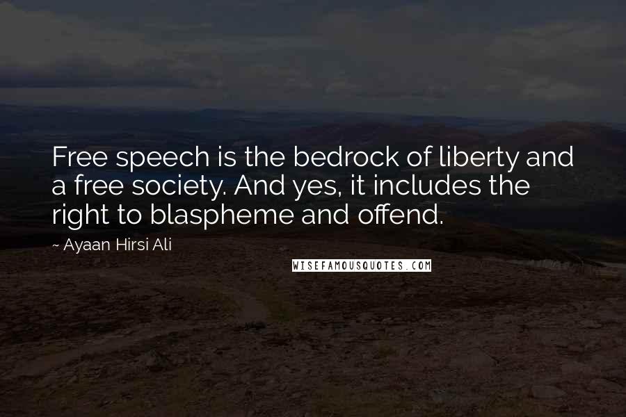 Ayaan Hirsi Ali Quotes: Free speech is the bedrock of liberty and a free society. And yes, it includes the right to blaspheme and offend.