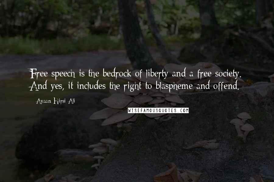 Ayaan Hirsi Ali Quotes: Free speech is the bedrock of liberty and a free society. And yes, it includes the right to blaspheme and offend.