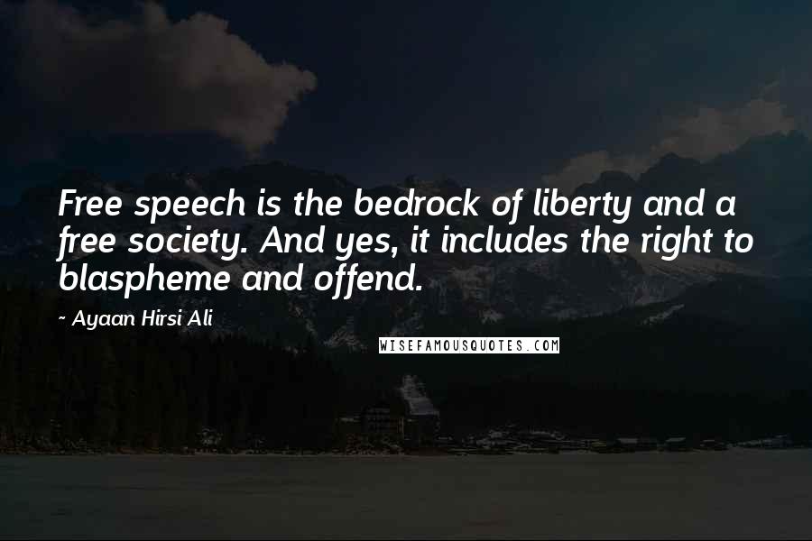 Ayaan Hirsi Ali Quotes: Free speech is the bedrock of liberty and a free society. And yes, it includes the right to blaspheme and offend.