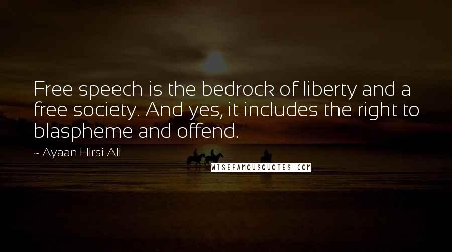 Ayaan Hirsi Ali Quotes: Free speech is the bedrock of liberty and a free society. And yes, it includes the right to blaspheme and offend.