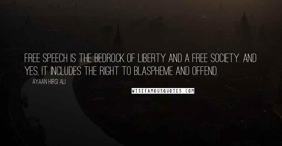 Ayaan Hirsi Ali Quotes: Free speech is the bedrock of liberty and a free society. And yes, it includes the right to blaspheme and offend.