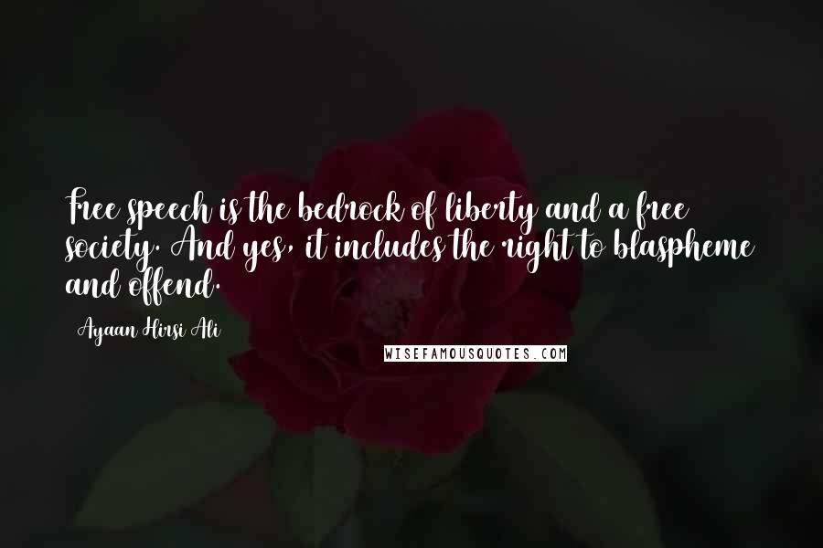 Ayaan Hirsi Ali Quotes: Free speech is the bedrock of liberty and a free society. And yes, it includes the right to blaspheme and offend.