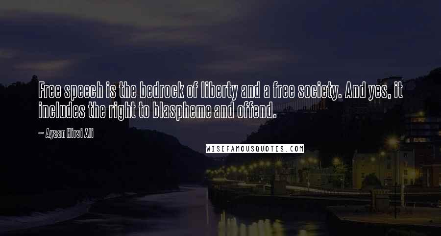 Ayaan Hirsi Ali Quotes: Free speech is the bedrock of liberty and a free society. And yes, it includes the right to blaspheme and offend.