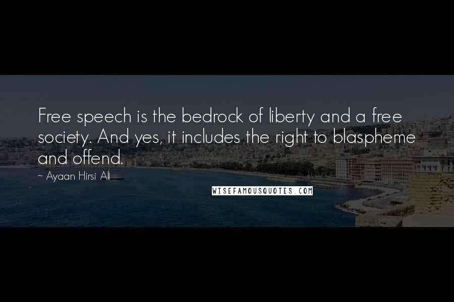 Ayaan Hirsi Ali Quotes: Free speech is the bedrock of liberty and a free society. And yes, it includes the right to blaspheme and offend.