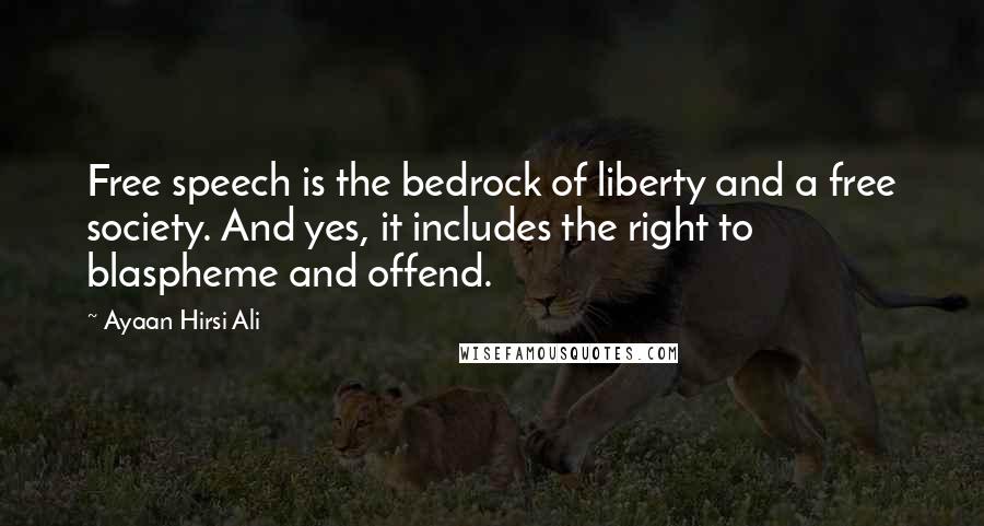 Ayaan Hirsi Ali Quotes: Free speech is the bedrock of liberty and a free society. And yes, it includes the right to blaspheme and offend.