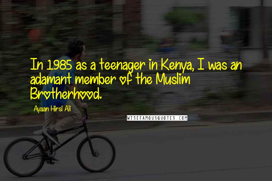 Ayaan Hirsi Ali Quotes: In 1985 as a teenager in Kenya, I was an adamant member of the Muslim Brotherhood.